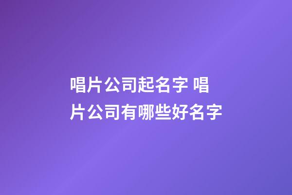 唱片公司起名字 唱片公司有哪些好名字-第1張-公司起名-玄機派